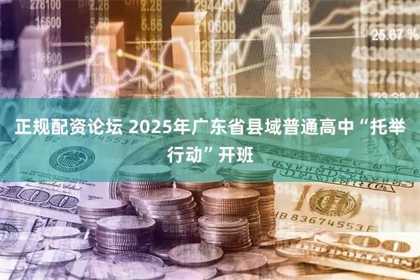 正规配资论坛 2025年广东省县域普通高中“托举行动”开班