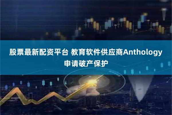 股票最新配资平台 教育软件供应商Anthology申请破产保护
