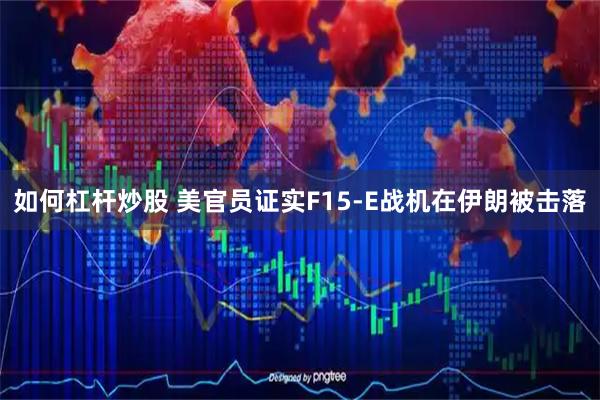 如何杠杆炒股 美官员证实F15-E战机在伊朗被击落
