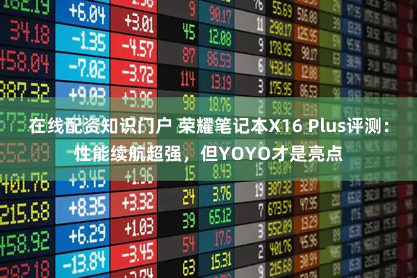 在线配资知识门户 荣耀笔记本X16 Plus评测：性能续航超强，但YOYO才是亮点