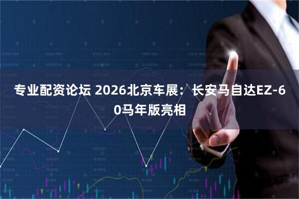专业配资论坛 2026北京车展：长安马自达EZ-60马年版亮相