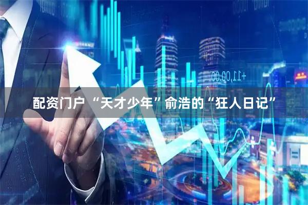 配资门户 “天才少年”俞浩的“狂人日记”