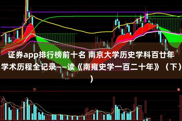 证券app排行榜前十名 南京大学历史学科百廿年学术历程全记录——读《南雍史学一百二十年》(下)