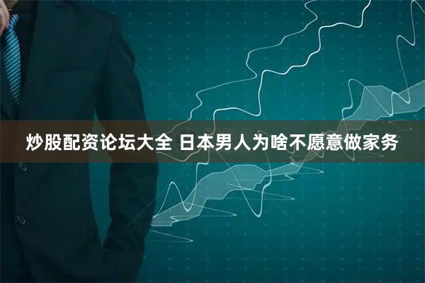 炒股配资论坛大全 日本男人为啥不愿意做家务